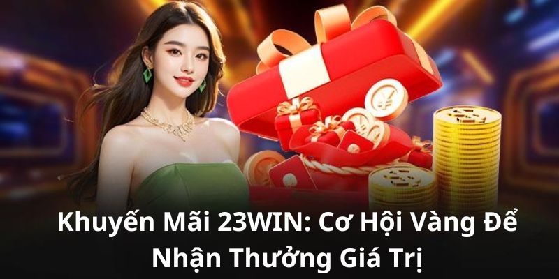 Khuyến Mãi 23win: Cơ Hội Vàng Để Nhận Thưởng Giá Trị