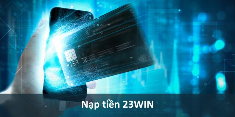 Nạp tiền nhanh chóng tại 23win